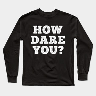 HOW DARE YOU? Long Sleeve T-Shirt